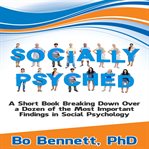Socially Psyched: A Short Book Breaking Down Over a Dozen of the Most Important Findings in Social P : A Short Book Breaking Down Over a Dozen of the Most Important Findings in Social P cover image