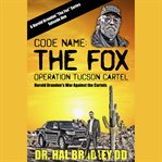 Code name: The Fox : operation Tucson Cartel. Harold Brandon cover image
