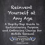 Reinvent Yourself at Any Age : A Step-by-step Guide To Rediscovering Purpose And Embracing Change For Midlife cover image