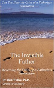 The Invisible Father : Reversing the Curse of a Fatherless Generation cover image