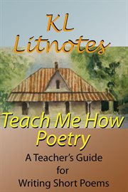 Teach Me How : Poetry a Teacher's Guide for Writing Short Poems cover image