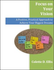 Focus on Your Vision : A Positive, Practical Approach to Achieve Your Biggest Dreams cover image