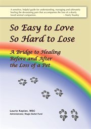So Easy to Love, So Hard to Lose : A Bridge to Healing Before and After the Loss of a Pet cover image