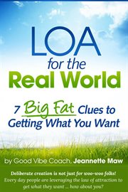 LOA for the Real World : 7 Big Fat Clues to Getting What You Want cover image