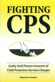 Fighting CPS Guilty Until Proven Innocent of Child Protective Services' Charges cover image
