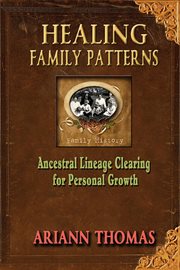 Healing Family Patterns : Ancestral Lineage Clearing for Personal Growth cover image
