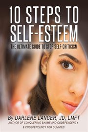 10 steps to self-esteem : the ultimate guide to stop self-criticism cover image