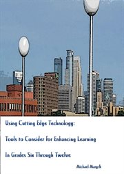 Using Cutting-Edge Technology : Tools to Consider for Enhancing Learning in Grades Six Through Twelve cover image