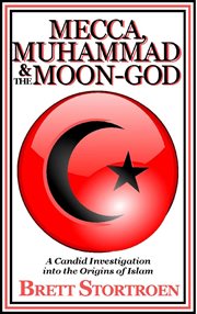 Mecca, Muhammad & the Moon-God : A Candid Investigation Into the Origins of Islam cover image