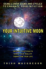 Your Intuitive Moon: Using Lunar Signs and Cycles to Enhance Your Intuition cover image