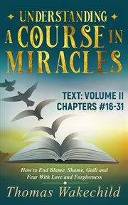 Understanding a Course in Miracles Text: Volume II Chapters 16-31 How to End Blame, Shame, Guilt cover image