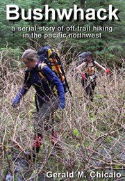 Bushwhack : A Serial Story of Off-Trail Hiking & Camping in the Pacific Northwest Wilderness cover image