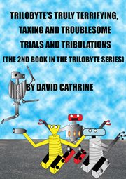 Trilobyte's Truly Terrifying, Taxing and Troublesome Trials and Tribulations : Trilobyte cover image