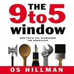 The 9 to 5 window : how faith can transform the workplace cover image