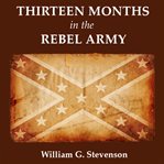 Thirteen months in the Rebel army : being a narrative of personal adventures in the infantry, ordnance, cavalry, courier, and hospital services cover image