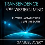 Transcendence of the western mind : physics, metaphysics, and life on earth cover image