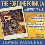 The fortune formula: having it all!. The Golden Rules of Manifestation Magic cover image