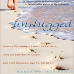Unplugged : how to disconnect from the rat race, have an existential crisis, and find meaning and fulfillment cover image
