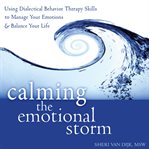 Calming the emotional storm : using dialectical behavior therapy skills to manage your emotions & balance your life cover image