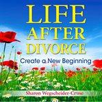Life after divorce : create a new beginning cover image
