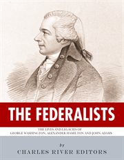 The Federalists : The Lives and Legacies of George Washington, Alexander Hamilton and John Adams cover image