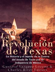 La Revolución de Texas : La Historia Y El Legado De La Guerra Del Estado De Texas Por La Independencia De México cover image