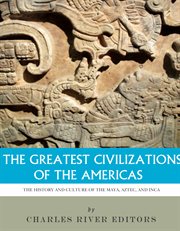 The Greatest Civilizations of the Americas : The History and Culture of the Maya, Aztec, and Inca cover image