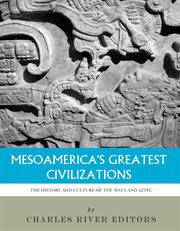 Mesoamerica's Greatest Civilizations : The History and Culture of the Maya and Aztec cover image