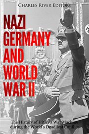 Nazi Germany and World War II : The History of Hitler's War Machine During the World's Deadliest Conflict cover image