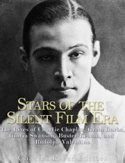Stars of the Silent Film Era : The Lives of Charlie Chaplin, Greta Garbo, Gloria Swanson, Buster Keaton, and Rudolph Valentino cover image