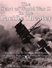 The Start of World War II in the Pacific Theater : The History of the Attack on Pearl Harbor, the Doolittle Raid, and the Philippines Campaign of 1941- cover image