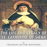 Catholic Legends : The Life and Legacy of St. Catherine of Siena cover image