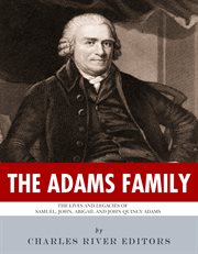 The Adams Family : The Lives and Legacies of Samuel, John, Abigail & John Quincy Adams cover image