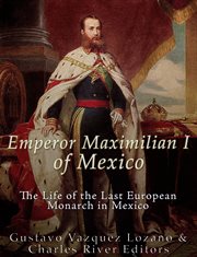 Emperor Maximilian I of Mexico : The Life of the Last European Monarch in Mexico cover image