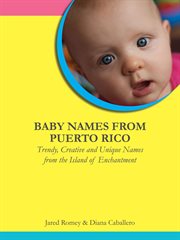 Baby Names From Puerto Rico : Trendy, Creative and Unique Names From the Island of Enchantment cover image