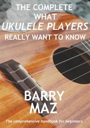The Complete What Ukulele Players Really Want to Know cover image