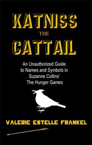 Katniss the Cattail : An Unauthorized Guide to Names and Symbols in Suzanne Collins' the Hunger Games cover image