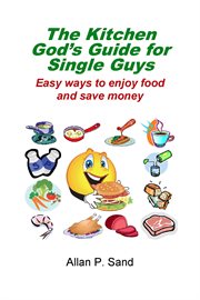 The Kitchen God's Guide for Single Guys : Easy Ways to Enjoy Food and Save Money cover image