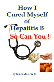 How I Cured Myself of Hepatitis B : So Can You ! cover image