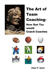 The Art of Team Coaching : How Sun Tzu Would Coach Coaches cover image