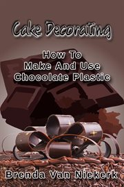 Cake Decorating - How to Make and Use Chocolate Plastic cover image