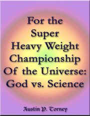 For the Super Heavy Weight Championship of the Universe : God vs. Science cover image