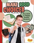 Make good choices : your guide to making healthy decisions cover image