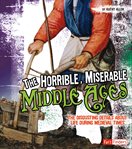 The horrible, miserable Middle Ages : the disgusting details about life during medieval times cover image