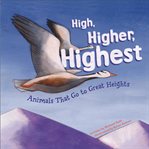 High, higher, highest. Animals That Go to Great Heights cover image