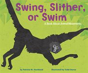 Swing, slither, or swim. A Book About Animal Movements cover image