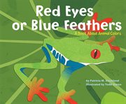Red eyes or blue feathers. A Book About Animal Colors cover image