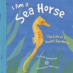 I am a sea horse : the life of a dwarf sea horse cover image