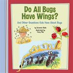 Do all bugs have wings? : and other questions kids have about bugs cover image