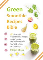 Green smoothie recipes bible. 39 Of The Best Green Smoothie Recipes, Juicing Recipes and Detox Smoothies You Will Ever Find cover image